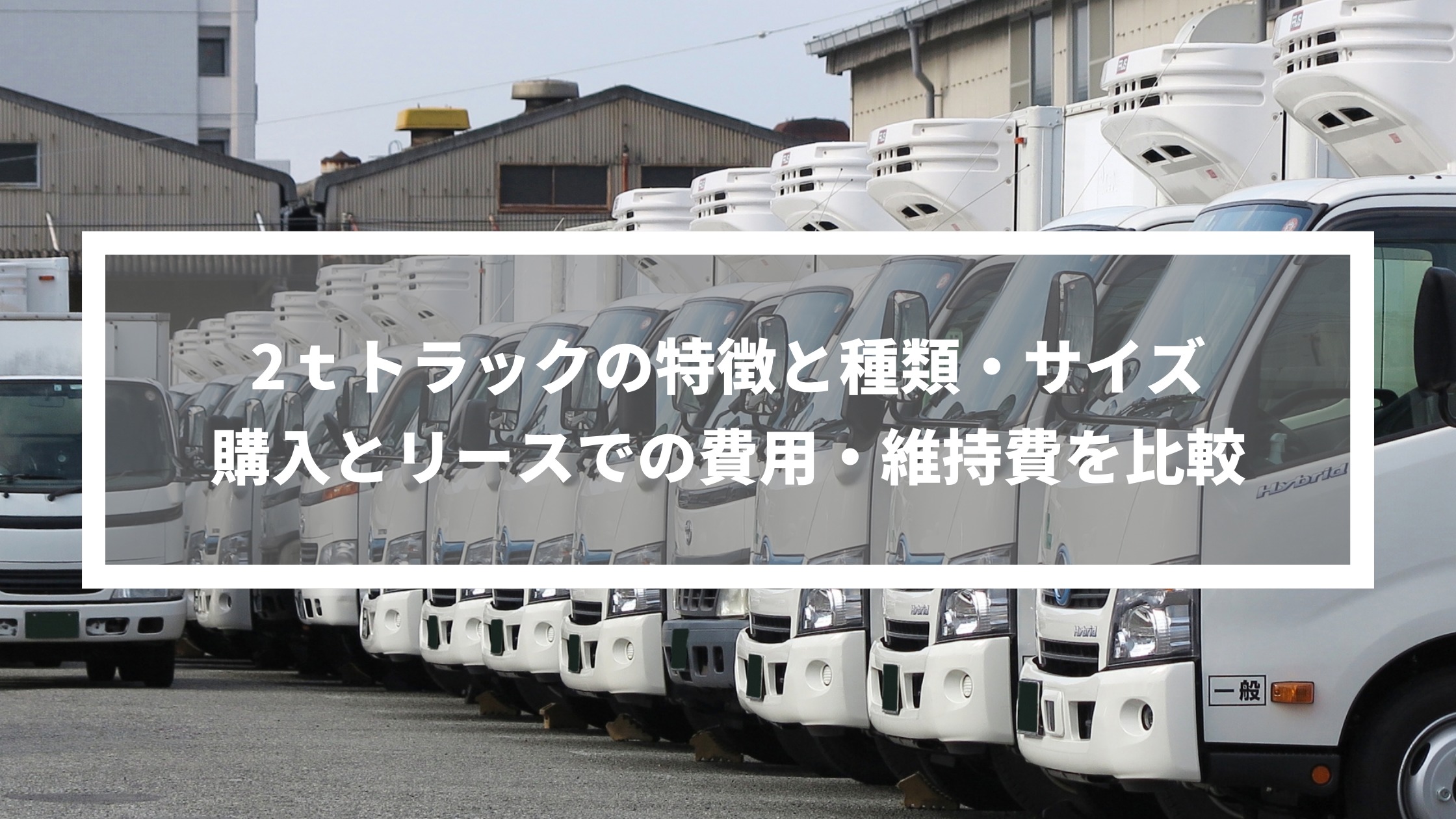 2tトラックの特徴と種類 サイズ 購入とリースでの費用 維持費を比較 トラックリース ローン Com